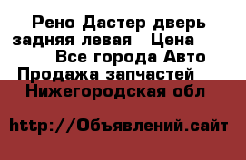 Рено Дастер дверь задняя левая › Цена ­ 20 000 - Все города Авто » Продажа запчастей   . Нижегородская обл.